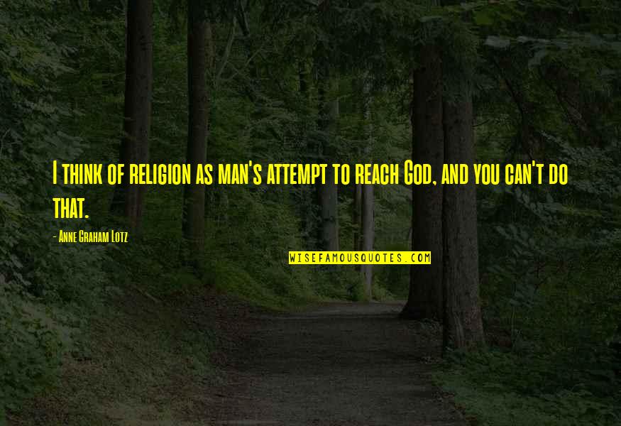 Can't Reach Quotes By Anne Graham Lotz: I think of religion as man's attempt to