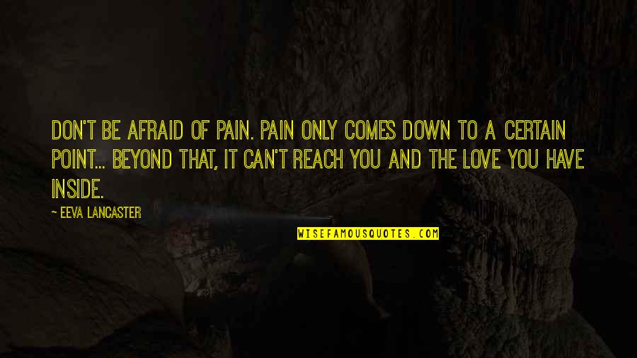 Can't Reach Quotes By Eeva Lancaster: Don't be afraid of Pain. Pain only comes