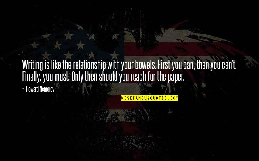 Can't Reach Quotes By Howard Nemerov: Writing is like the relationship with your bowels.