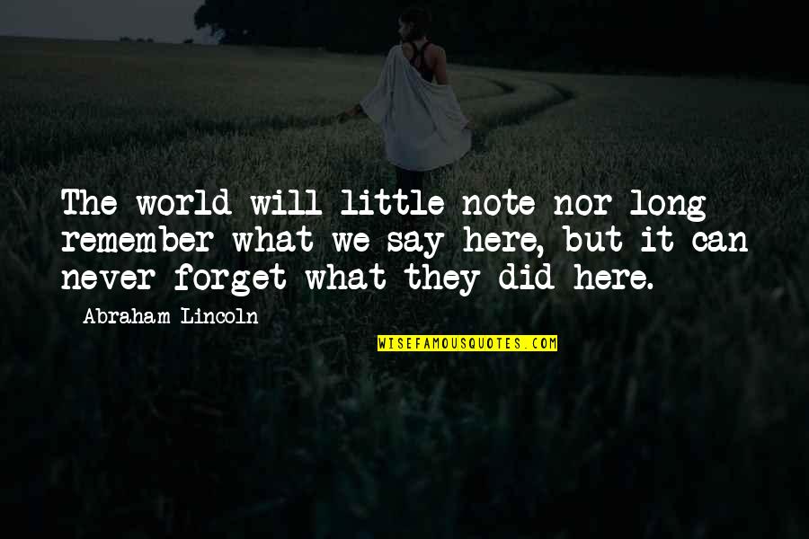 Can't Remember To Forget You Quotes By Abraham Lincoln: The world will little note nor long remember