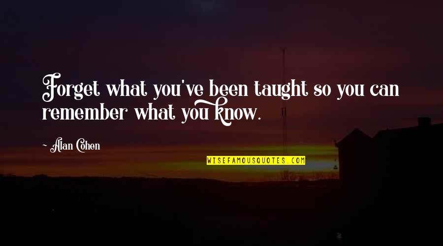 Can't Remember To Forget You Quotes By Alan Cohen: Forget what you've been taught so you can