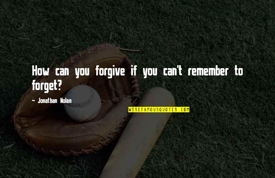 Can't Remember To Forget You Quotes By Jonathan Nolan: How can you forgive if you can't remember
