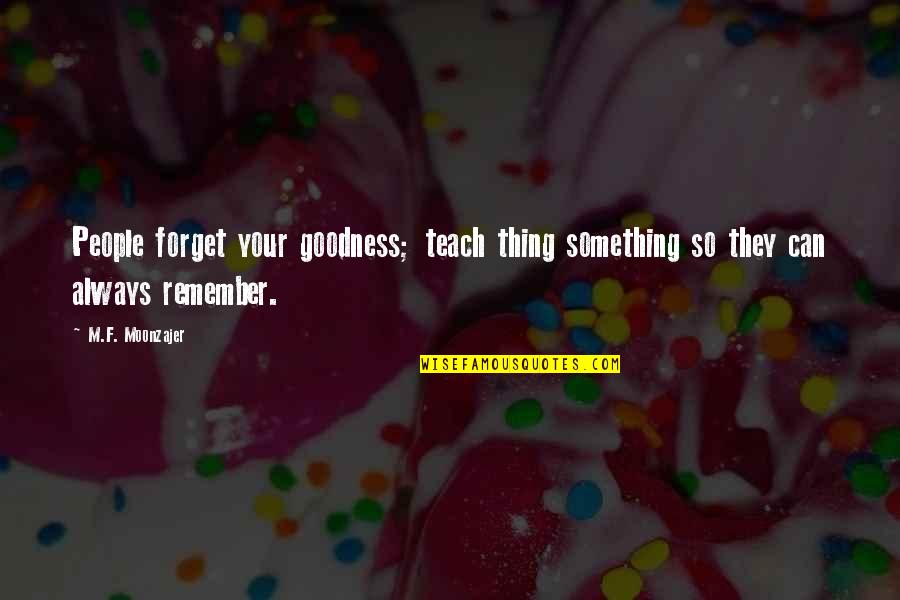 Can't Remember To Forget You Quotes By M.F. Moonzajer: People forget your goodness; teach thing something so