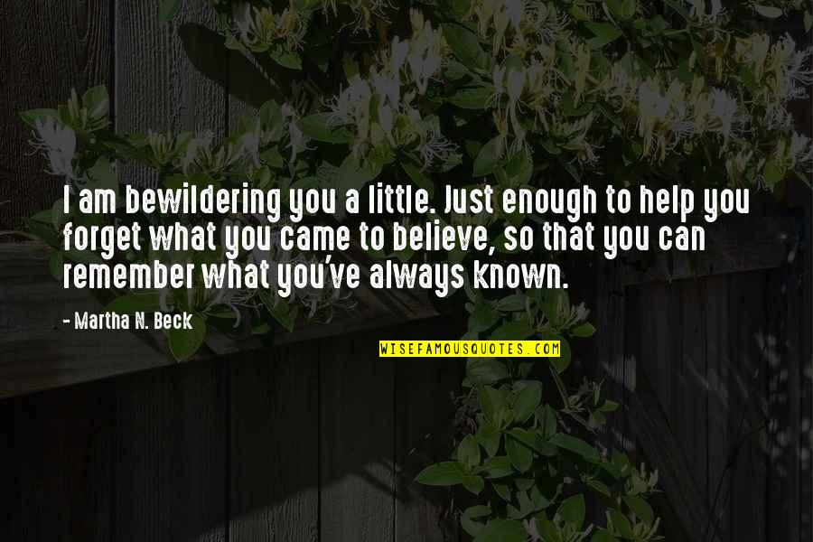 Can't Remember To Forget You Quotes By Martha N. Beck: I am bewildering you a little. Just enough