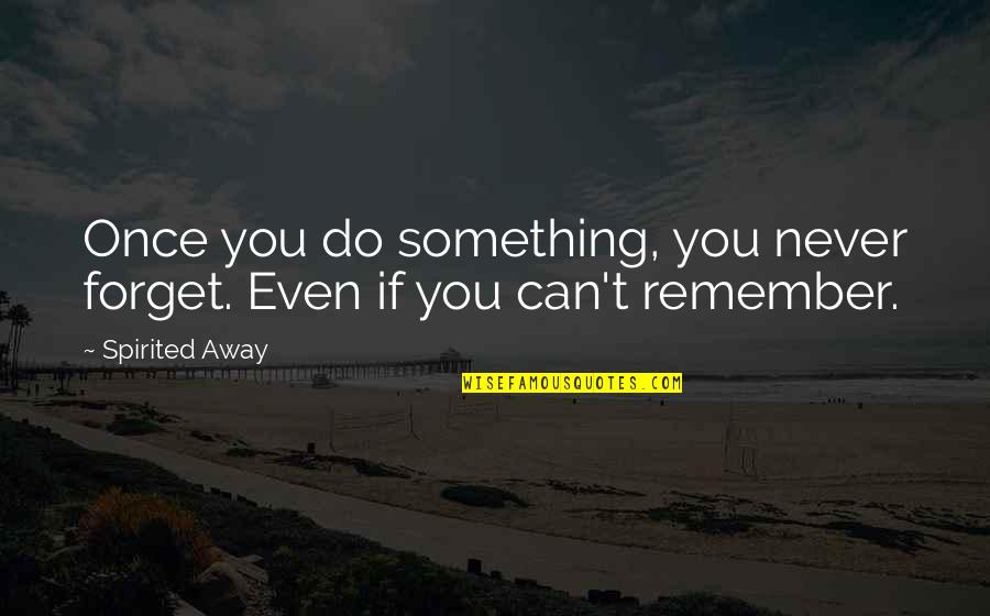 Can't Remember To Forget You Quotes By Spirited Away: Once you do something, you never forget. Even