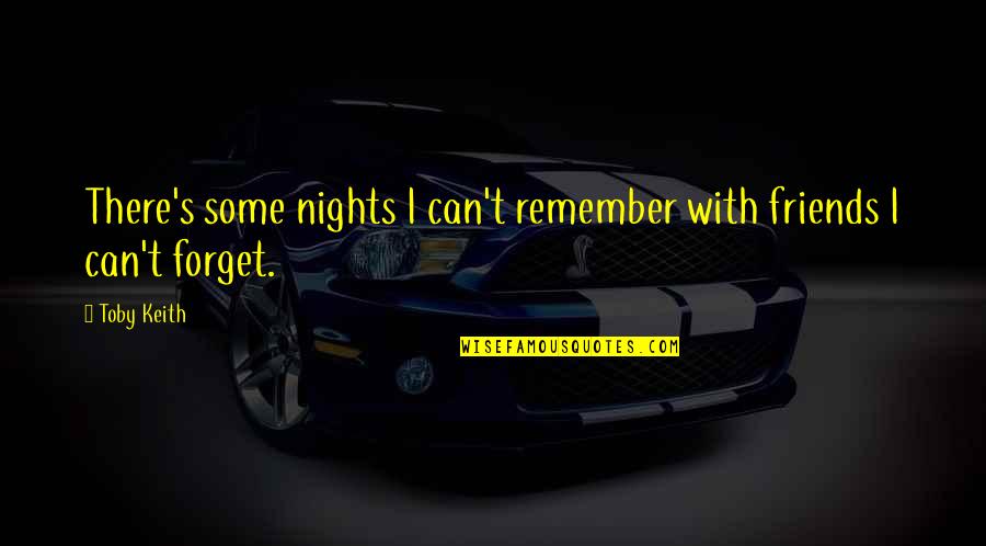 Can't Remember To Forget You Quotes By Toby Keith: There's some nights I can't remember with friends