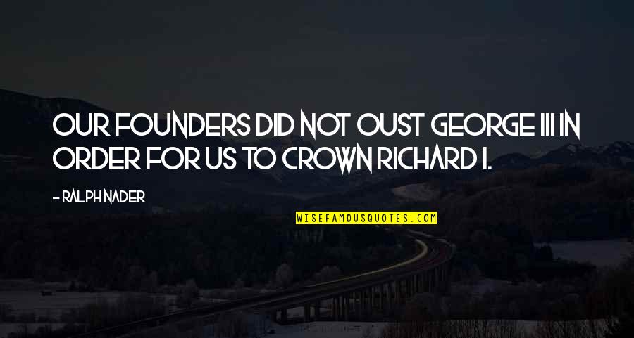 Cant Resist Quotes By Ralph Nader: Our founders did not oust George III in