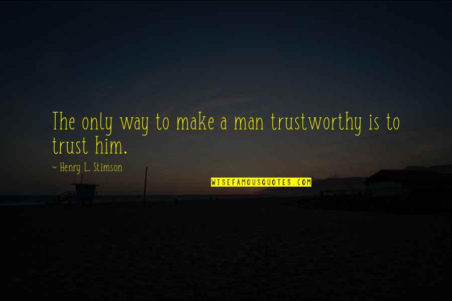 Can't Save Everybody Quotes By Henry L. Stimson: The only way to make a man trustworthy