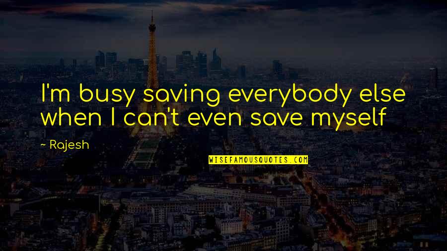 Can't Save Everybody Quotes By Rajesh: I'm busy saving everybody else when I can't