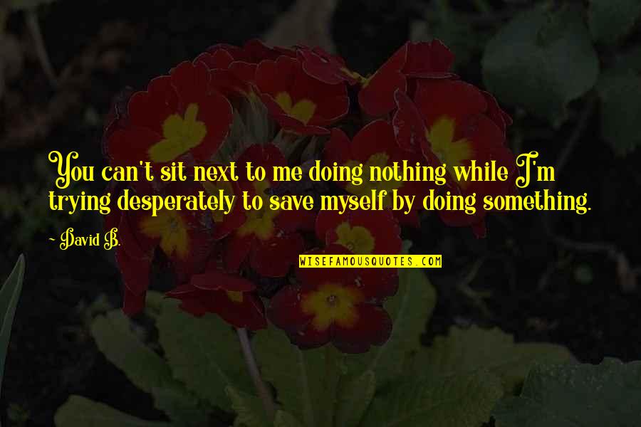 Can't Save You Quotes By David B.: You can't sit next to me doing nothing