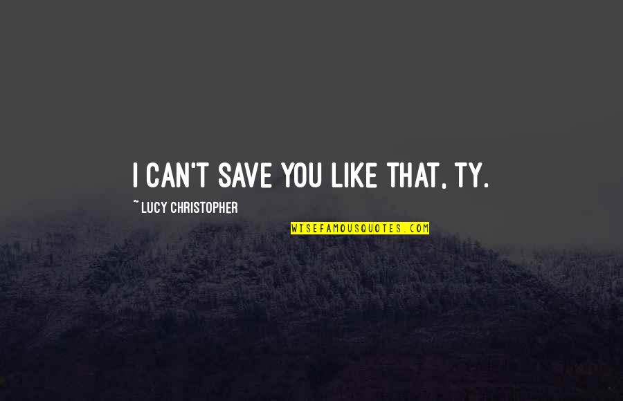 Can't Save You Quotes By Lucy Christopher: I can't save you like that, Ty.