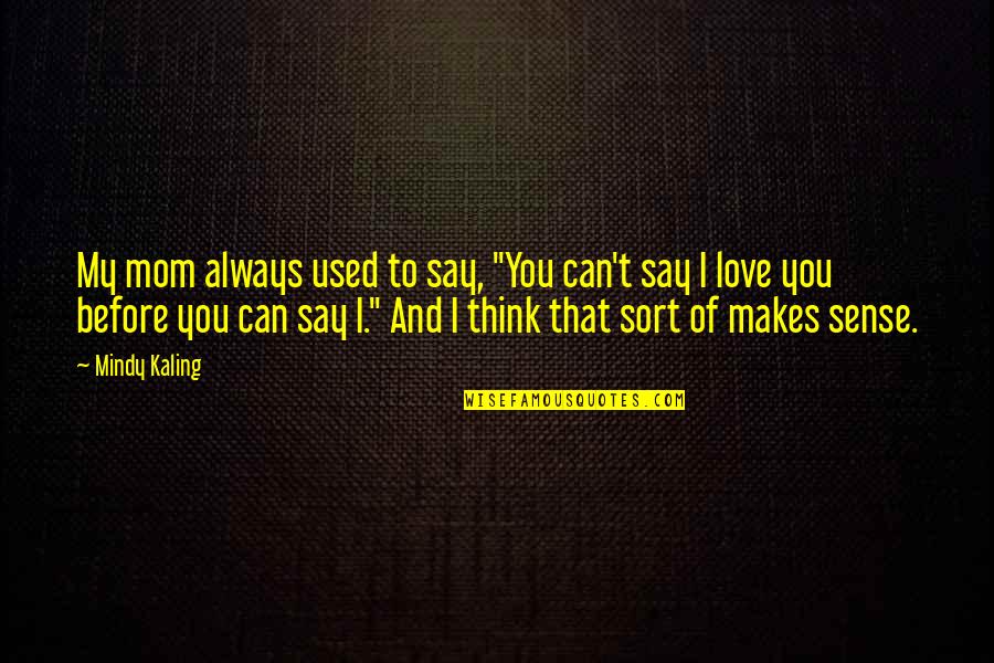 Can't Say I Love You Quotes By Mindy Kaling: My mom always used to say, "You can't