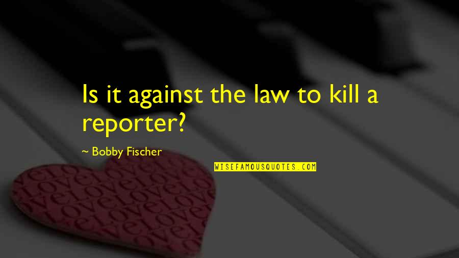 Cant Say It Quotes By Bobby Fischer: Is it against the law to kill a