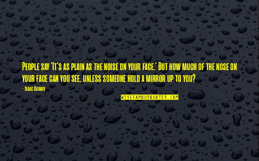 Can't Say It To My Face Quotes By Isaac Asimov: People say 'It's as plain as the noise