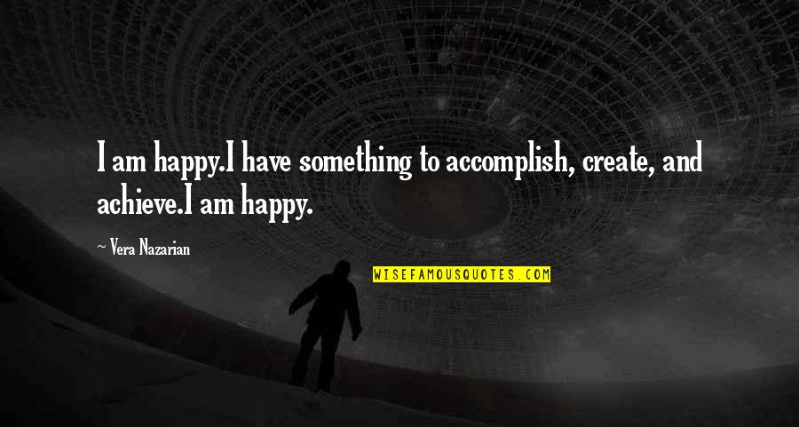 Can't See Haters Quotes By Vera Nazarian: I am happy.I have something to accomplish, create,