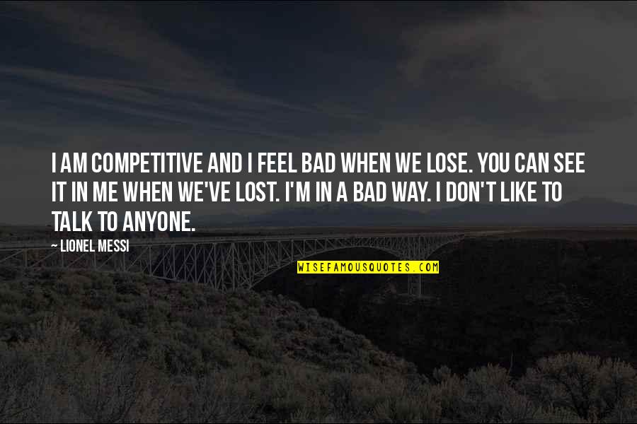 Can't See Me Quotes By Lionel Messi: I am competitive and I feel bad when