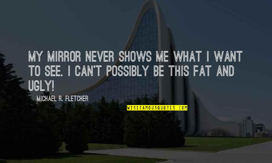 Can't See Me Quotes By Michael R. Fletcher: My mirror never shows me what I want