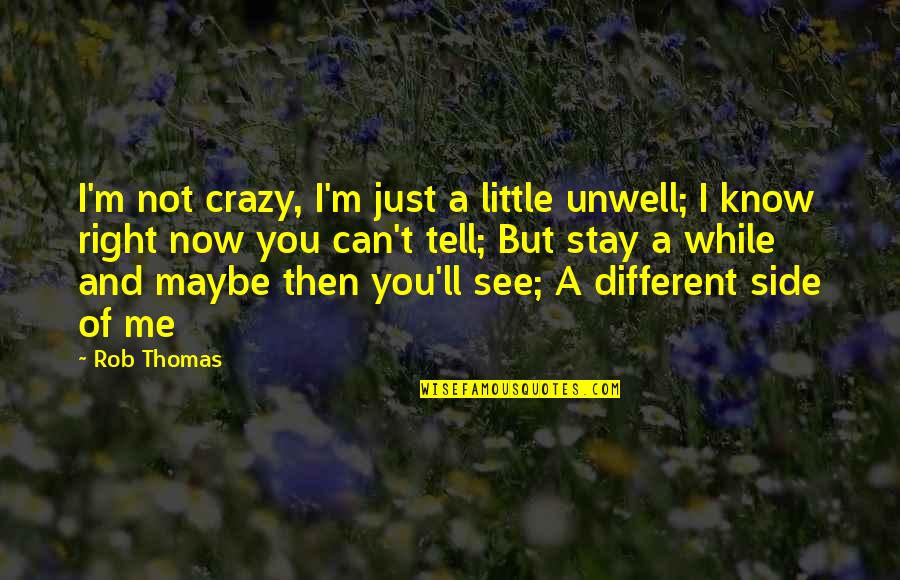 Can't See Me Quotes By Rob Thomas: I'm not crazy, I'm just a little unwell;