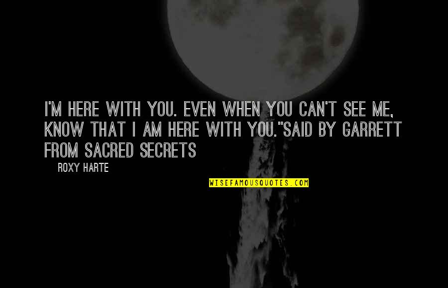 Can't See Me Quotes By Roxy Harte: I'm here with you. Even when you can't