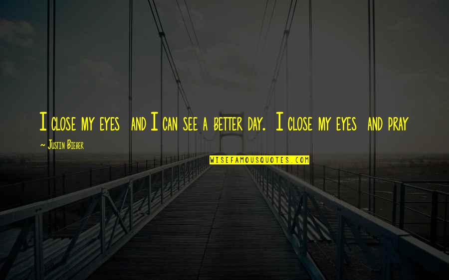 Can't See My Eyes Quotes By Justin Bieber: I close my eyes and I can see