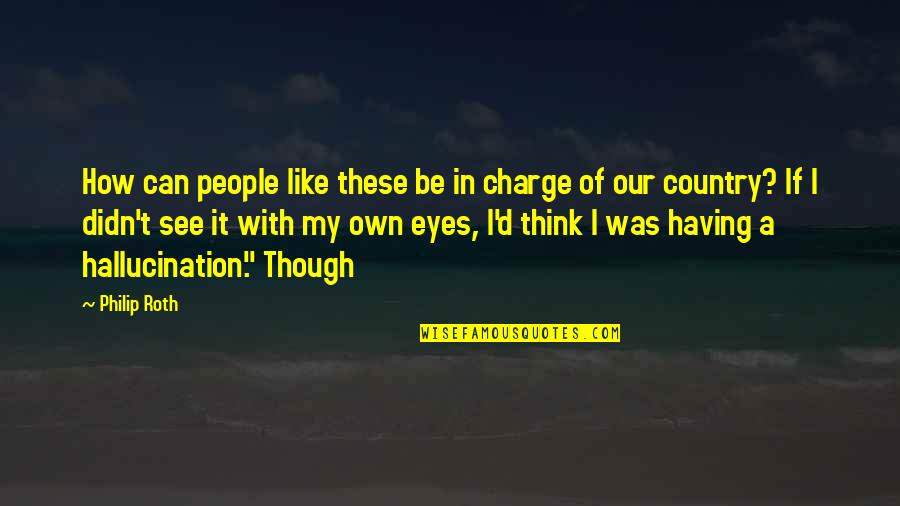 Can't See My Eyes Quotes By Philip Roth: How can people like these be in charge