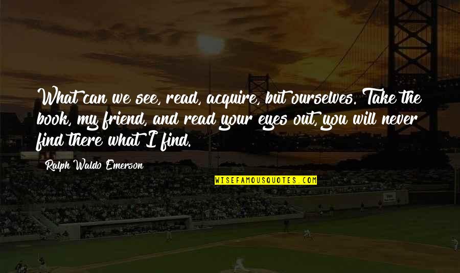 Can't See My Eyes Quotes By Ralph Waldo Emerson: What can we see, read, acquire, but ourselves.