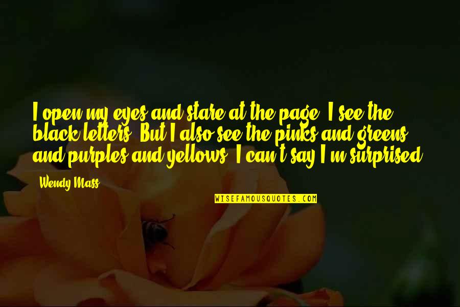 Can't See My Eyes Quotes By Wendy Mass: I open my eyes and stare at the Can't See My Eyes Quotes By Wendy Mass: I open my eyes and stare at the