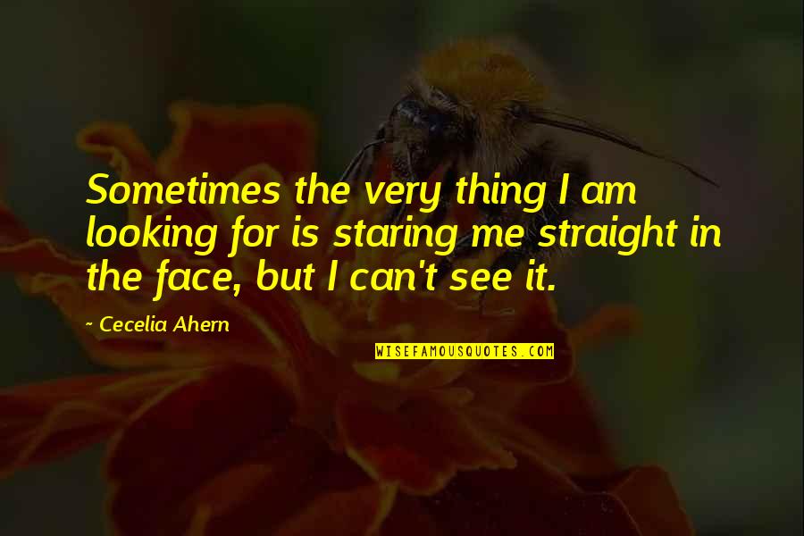 Can't See My Face Quotes By Cecelia Ahern: Sometimes the very thing I am looking for