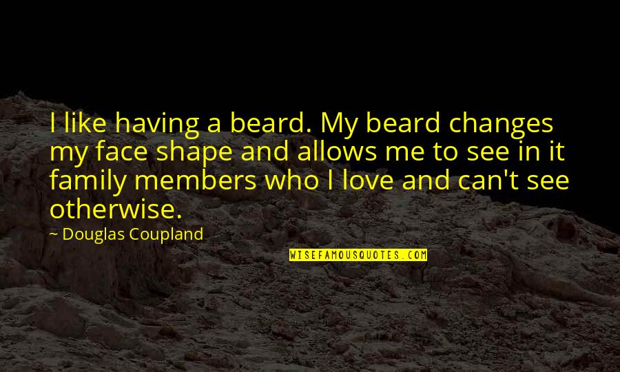 Can't See My Face Quotes By Douglas Coupland: I like having a beard. My beard changes
