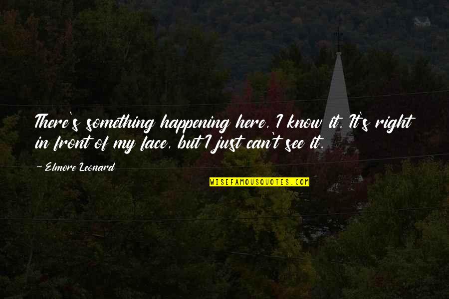 Can't See My Face Quotes By Elmore Leonard: There's something happening here, I know it. It's