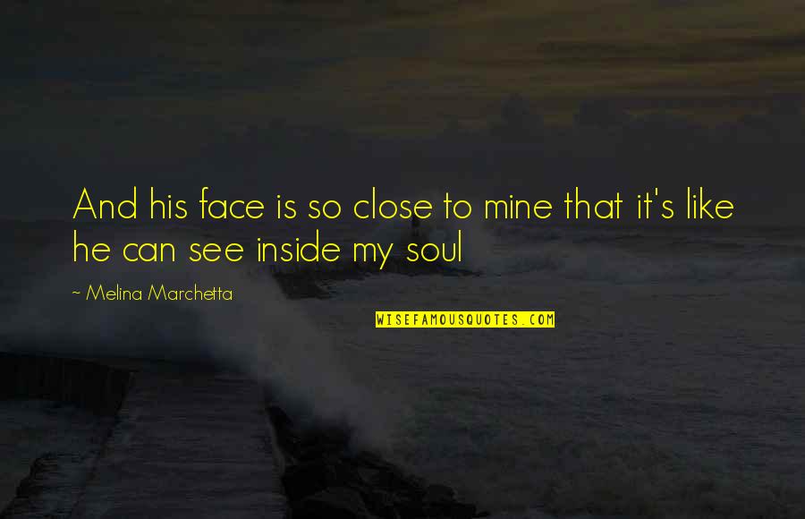 Can't See My Face Quotes By Melina Marchetta: And his face is so close to mine