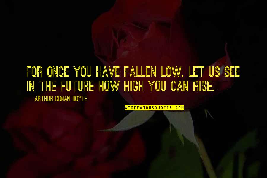 Can't See The Future Quotes By Arthur Conan Doyle: For once you have fallen low. Let us