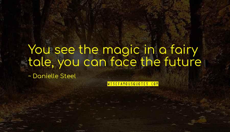 Can't See The Future Quotes By Danielle Steel: You see the magic in a fairy tale,