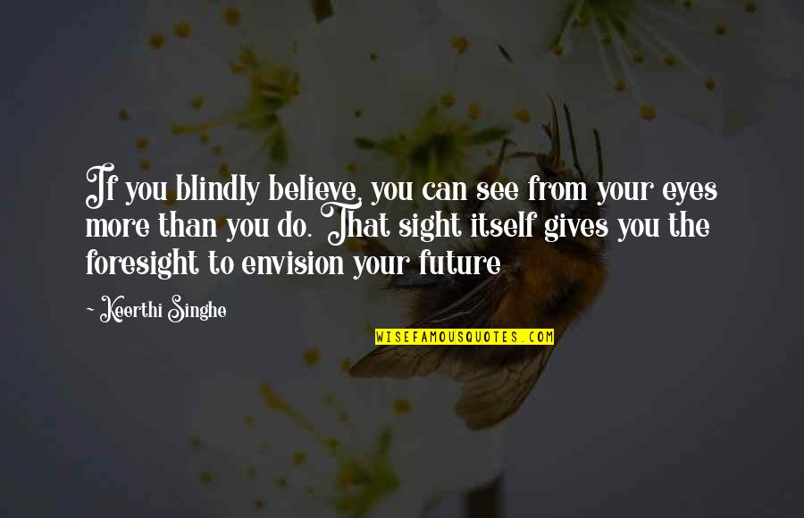Can't See The Future Quotes By Keerthi Singhe: If you blindly believe, you can see from
