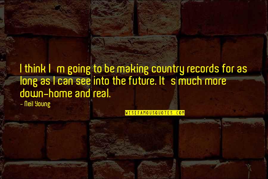 Can't See The Future Quotes By Neil Young: I think I'm going to be making country