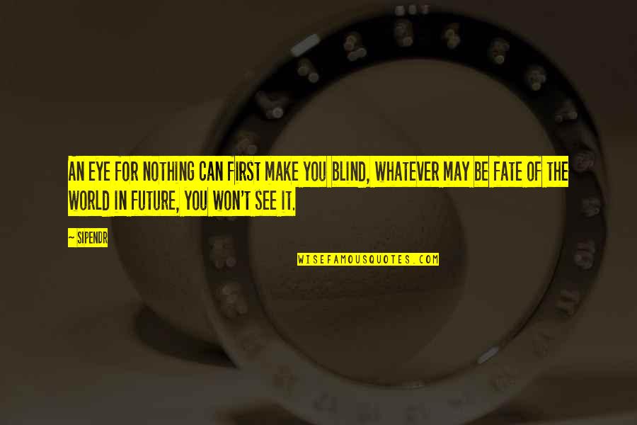 Can't See The Future Quotes By Sipendr: An eye for nothing can first make you