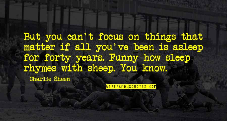 Can't Sleep Funny Quotes By Charlie Sheen: But you can't focus on things that matter