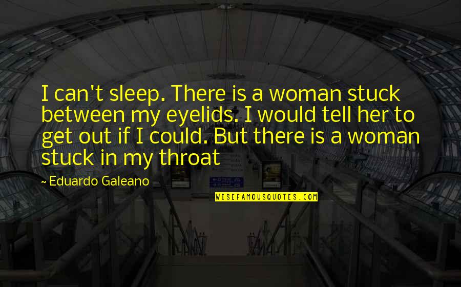 Can't Sleep Without You Quotes By Eduardo Galeano: I can't sleep. There is a woman stuck