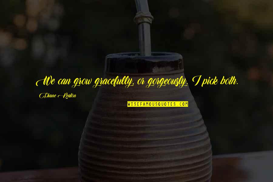 Can't Speak Your Mind Quotes By Diane Keaton: We can grow gracefully, or gorgeously. I pick Can't Speak Your Mind Quotes By Diane Keaton: We can grow gracefully, or gorgeously. I pick
