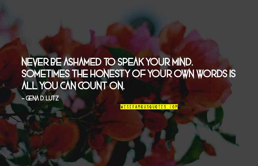 Can't Speak Your Mind Quotes By Gena D. Lutz: Never be ashamed to speak your mind. Sometimes Can't Speak Your Mind Quotes By Gena D. Lutz: Never be ashamed to speak your mind. Sometimes