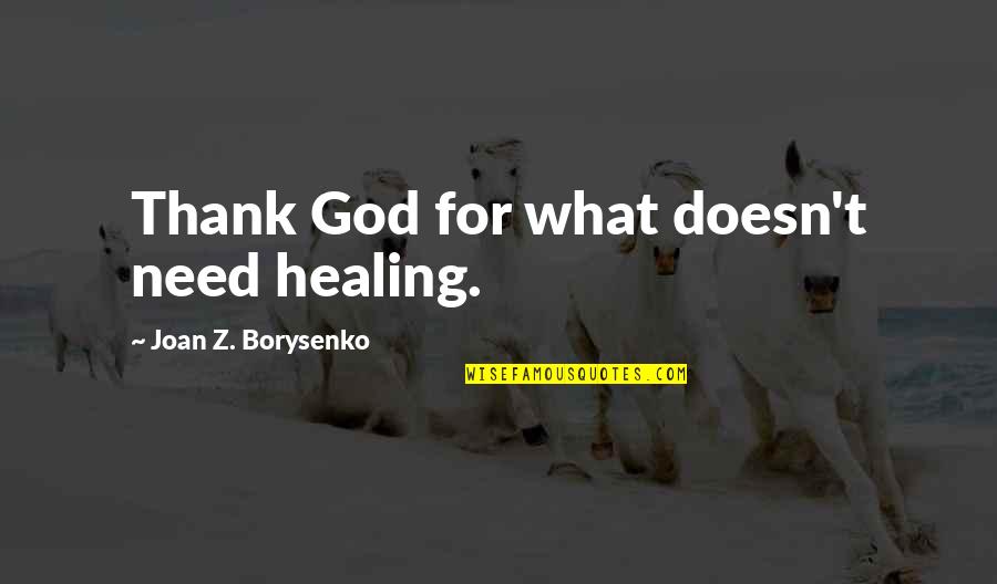 Can't Speak Your Mind Quotes By Joan Z. Borysenko: Thank God for what doesn't need healing. Can't Speak Your Mind Quotes By Joan Z. Borysenko: Thank God for what doesn't need healing.