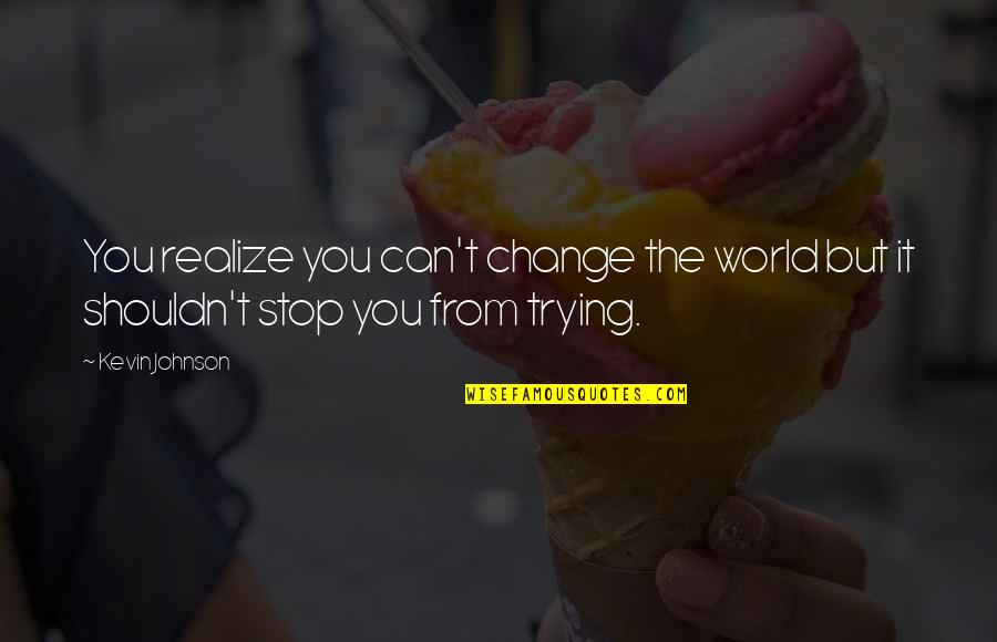Can't Stop Change Quotes By Kevin Johnson: You realize you can't change the world but