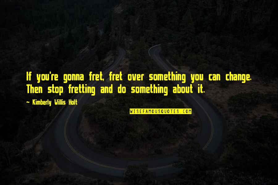 Can't Stop Change Quotes By Kimberly Willis Holt: If you're gonna fret, fret over something you