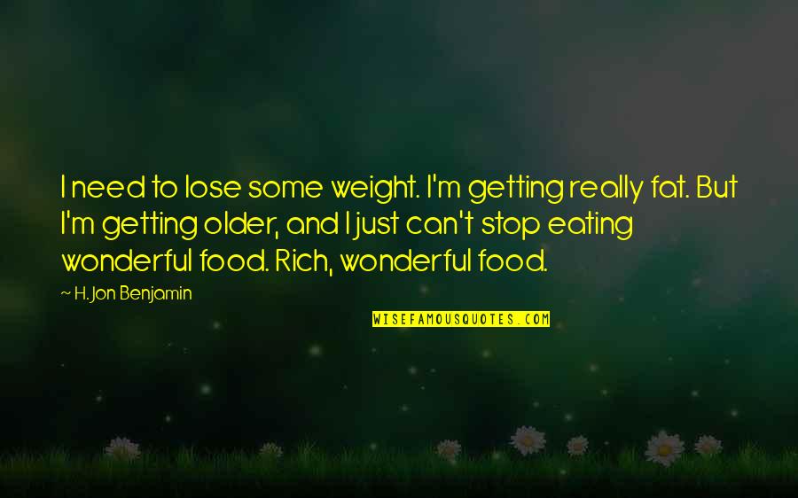 Can't Stop Eating Quotes By H. Jon Benjamin: I need to lose some weight. I'm getting