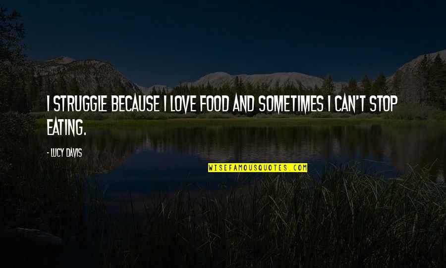 Can't Stop Eating Quotes By Lucy Davis: I struggle because I love food and sometimes