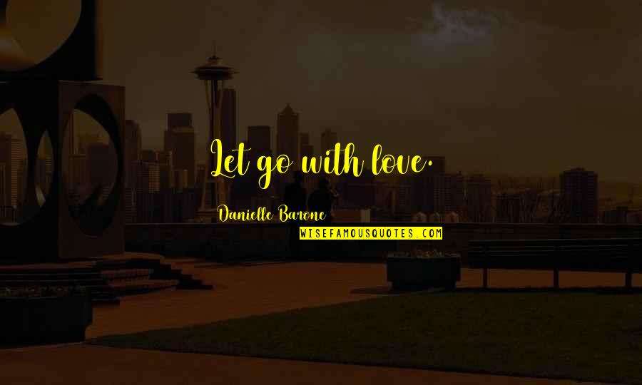 Can't Stop Laughing Quotes By Danielle Barone: Let go with love.