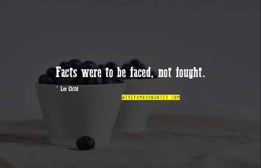 Can't Stop Loving You Quotes By Lee Child: Facts were to be faced, not fought. Can't Stop Loving You Quotes By Lee Child: Facts were to be faced, not fought.