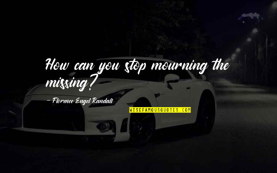 Can't Stop Missing You Quotes By Florence Engel Randall: How can you stop mourning the missing?