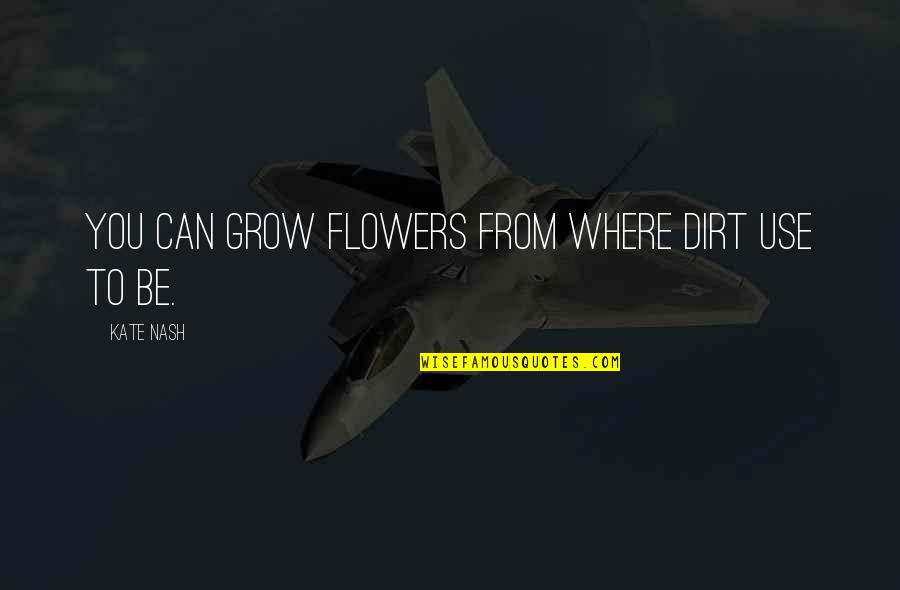 Can't Stop My Grind Quotes By Kate Nash: You can grow flowers from where dirt use