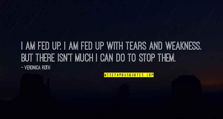 Can't Stop My Tears Quotes By Veronica Roth: I am fed up. I am fed up